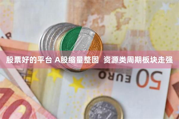 股票好的平台 A股缩量整固  资源类周期板块走强