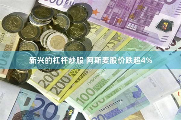 新兴的杠杆炒股 阿斯麦股价跌超4%