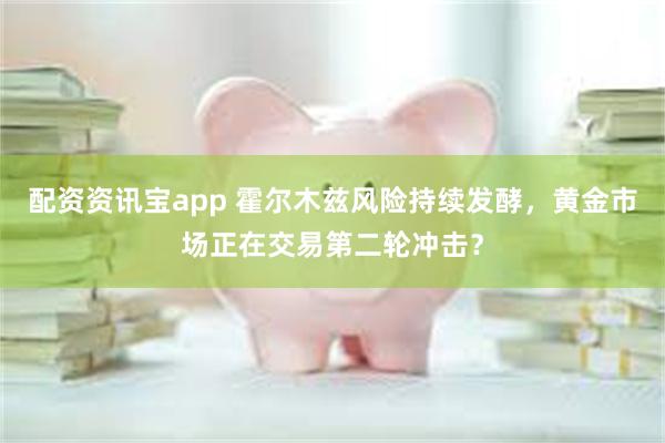 配资资讯宝app 霍尔木兹风险持续发酵，黄金市场正在交易第二轮冲击？