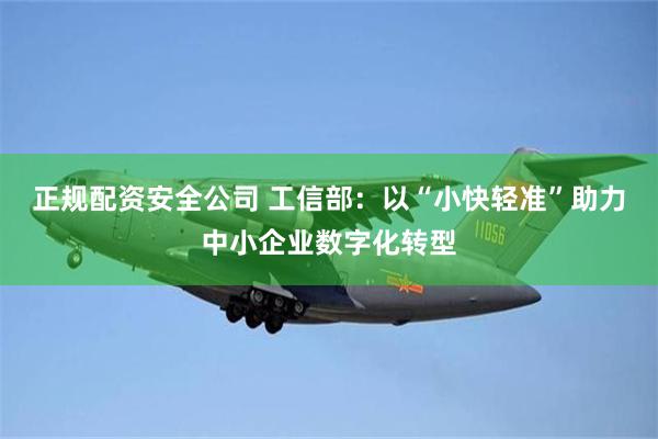 正规配资安全公司 工信部：以“小快轻准”助力中小企业数字化转型