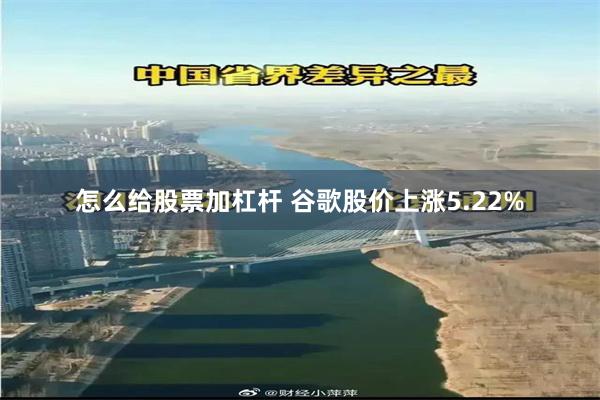怎么给股票加杠杆 谷歌股价上涨5.22%