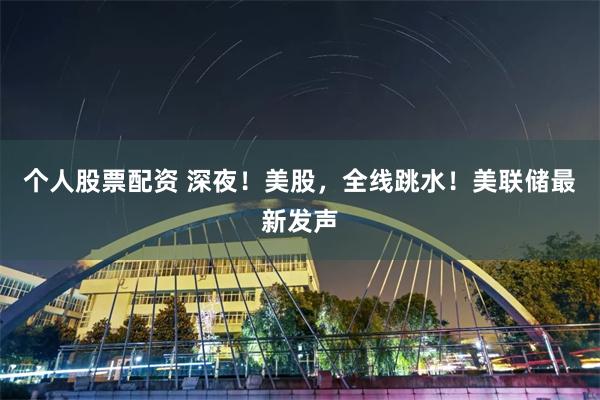 个人股票配资 深夜！美股，全线跳水！美联储最新发声