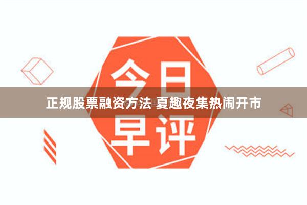 正规股票融资方法 夏趣夜集热闹开市