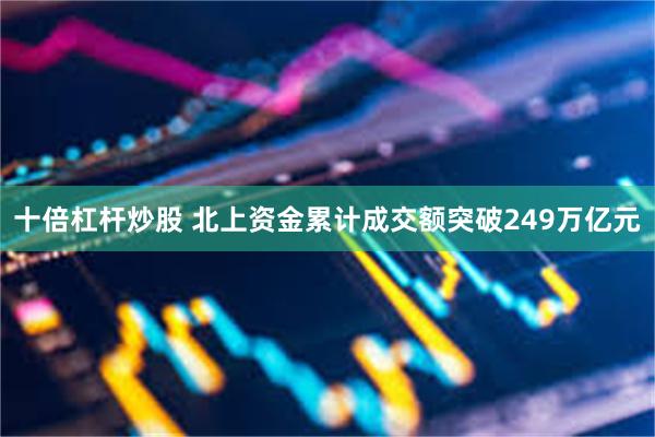 十倍杠杆炒股 北上资金累计成交额突破249万亿元