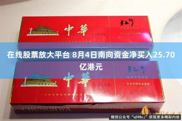 在线股票放大平台 8月4日南向资金净买入25.70亿港元