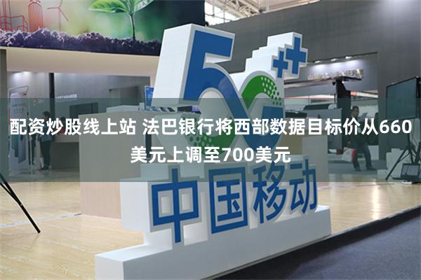 配资炒股线上站 法巴银行将西部数据目标价从660美元上调至700美元