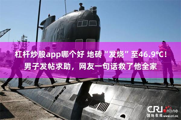 杠杆炒股app哪个好 地砖“发烧”至46.9℃！男子发帖求助，网友一句话救了他全家