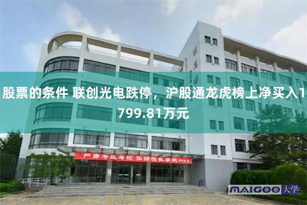 股票的条件 联创光电跌停，沪股通龙虎榜上净买入1799.81万元
