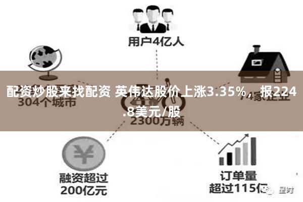 配资炒股来找配资 英伟达股价上涨3.35%，报224.8美元/股