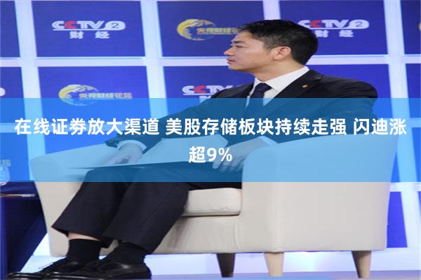 在线证劵放大渠道 美股存储板块持续走强 闪迪涨超9%