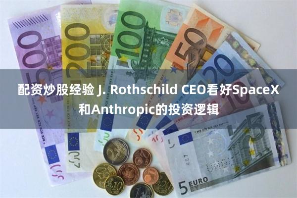 配资炒股经验 J. Rothschild CEO看好SpaceX和Anthropic的投资逻辑