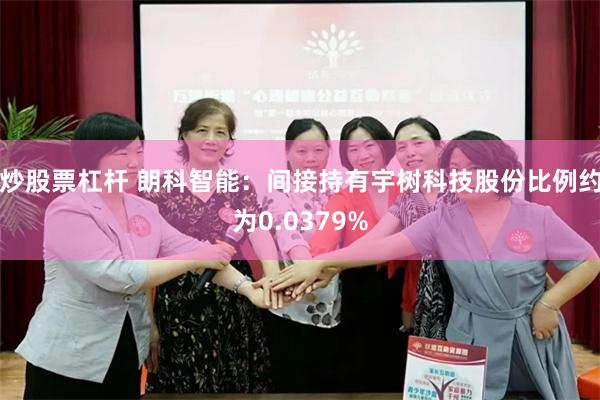 炒股票杠杆 朗科智能：间接持有宇树科技股份比例约为0.0379%