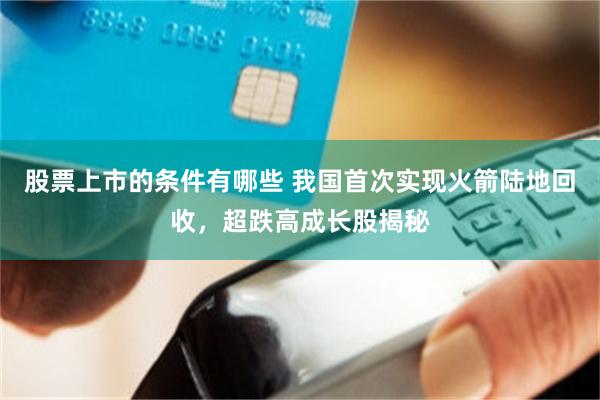 股票上市的条件有哪些 我国首次实现火箭陆地回收,超跌高成长股揭秘