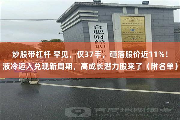 炒股带杠杆 罕见，仅37手，砸落股价近11%！液冷迈入兑现新周期，高成长潜力股来了（附名单）