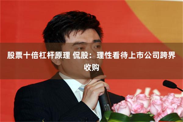 股票十倍杠杆原理 侃股：理性看待上市公司跨界收购