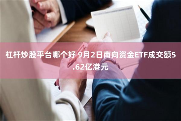 杠杆炒股平台哪个好 9月2日南向资金ETF成交额5.62亿港元