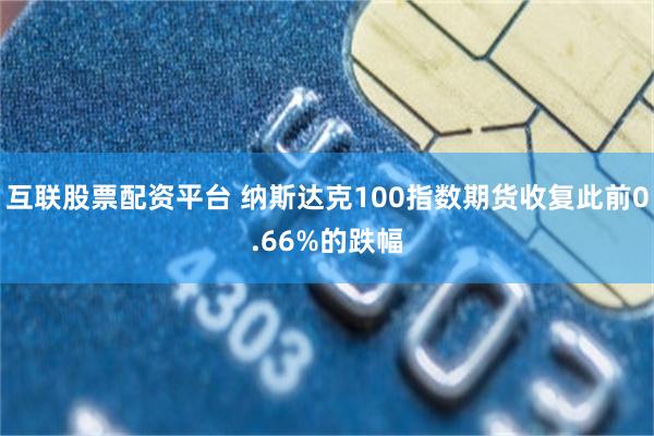 互联股票配资平台 纳斯达克100指数期货收复此前0.66%的跌幅