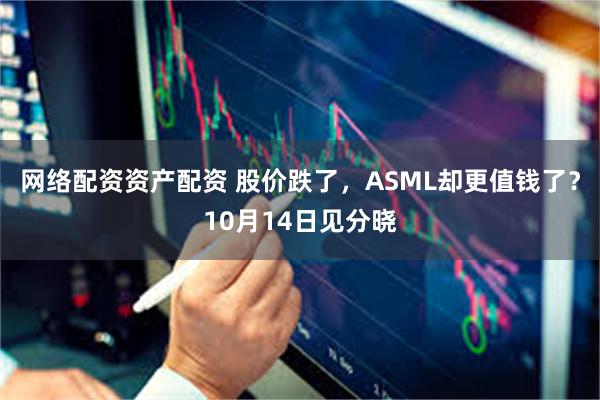 网络配资资产配资 股价跌了，ASML却更值钱了？10月14日见分晓