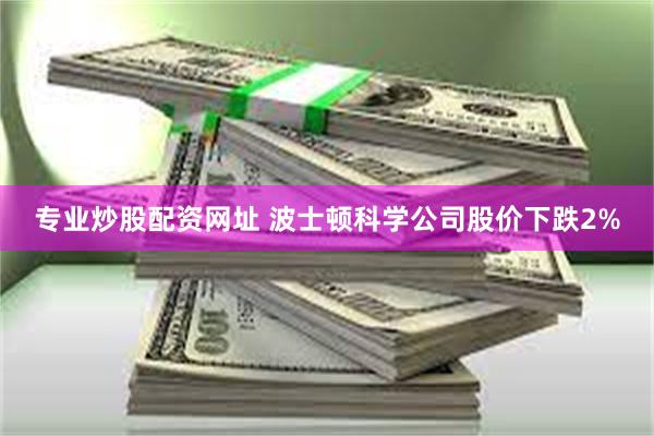 专业炒股配资网址 波士顿科学公司股价下跌2%