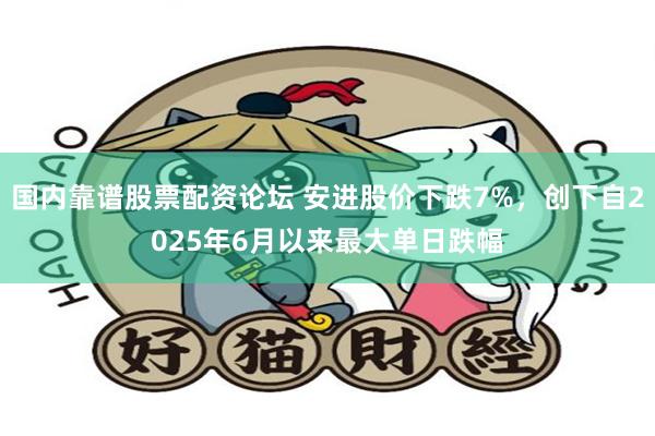 国内靠谱股票配资论坛 安进股价下跌7%，创下自2025年6月以来最大单日跌幅