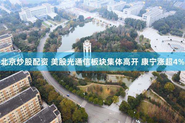 北京炒股配资 美股光通信板块集体高开 康宁涨超4%