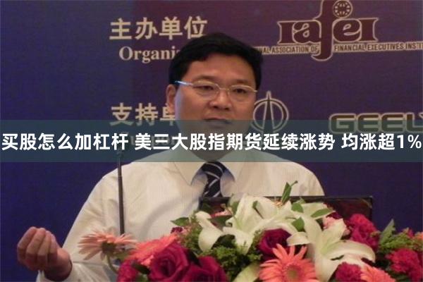 买股怎么加杠杆 美三大股指期货延续涨势 均涨超1%