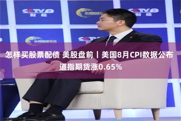 怎样买股票配债 美股盘前丨美国8月CPI数据公布 道指期货涨0.65%