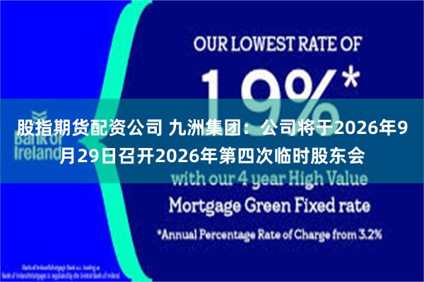股指期货配资公司 九洲集团：公司将于2026年9月29日召开2026年第四次临时股东会