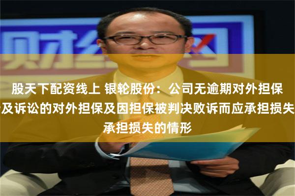 股天下配资线上 银轮股份：公司无逾期对外担保、无涉及诉讼的对外担保及因担保被判决败诉而应承担损失的情形