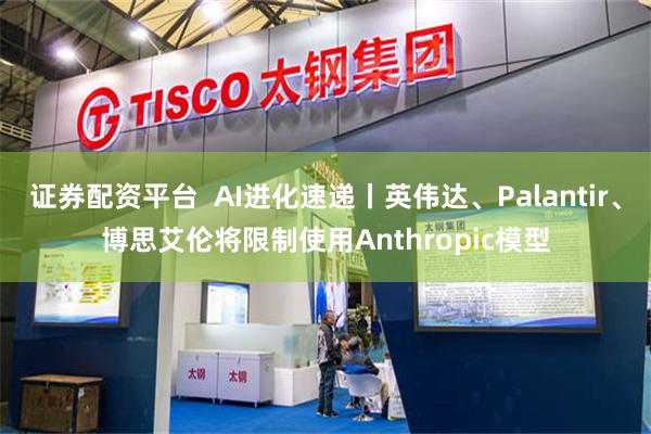 证券配资平台  AI进化速递丨英伟达、Palantir、博思艾伦将限制使用Anthropic模型