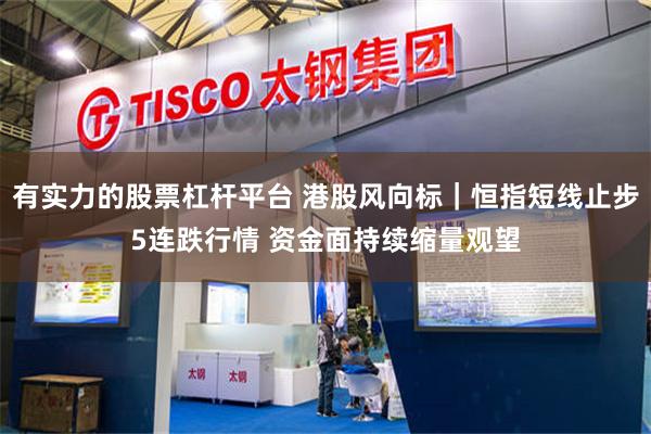 有实力的股票杠杆平台 港股风向标｜恒指短线止步5连跌行情 资金面持续缩量观望