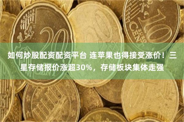 如何炒股配资配资平台 连苹果也得接受涨价！三星存储报价涨超30%，存储板块集体走强