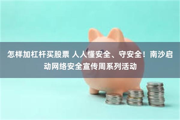 怎样加杠杆买股票 人人懂安全、守安全！南沙启动网络安全宣传周系列活动