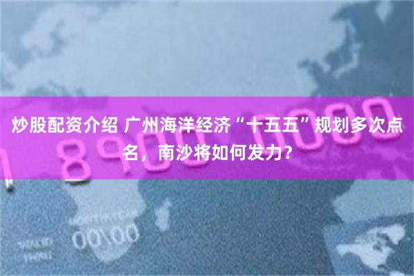 炒股配资介绍 广州海洋经济“十五五”规划多次点名，南沙将如何发力？