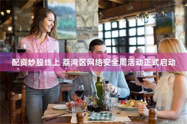 配资炒股线上 荔湾区网络安全周活动正式启动