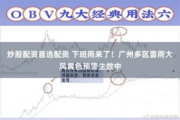 炒股配资首选配资 下班雨来了！广州多区雷雨大风黄色预警生效中