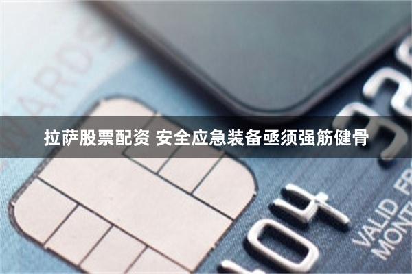 拉萨股票配资 安全应急装备亟须强筋健骨