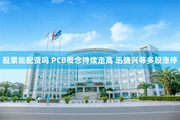 股票能配资吗 PCB概念持续走高 迅捷兴等多股涨停