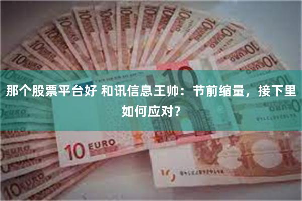 那个股票平台好 和讯信息王帅：节前缩量，接下里如何应对？