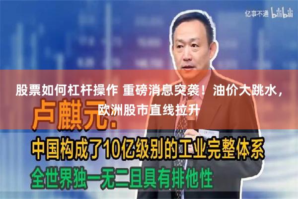 股票如何杠杆操作 重磅消息突袭！油价大跳水，欧洲股市直线拉升