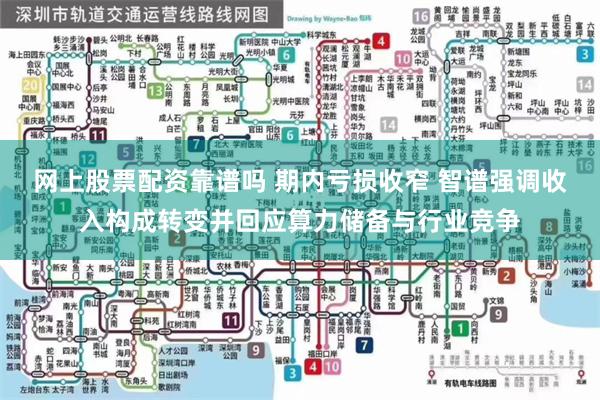 网上股票配资靠谱吗 期内亏损收窄 智谱强调收入构成转变并回应算力储备与行业竞争