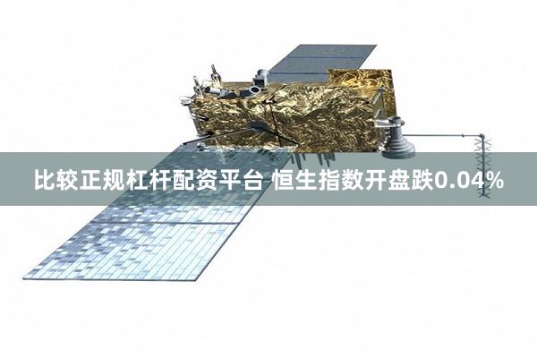比较正规杠杆配资平台 恒生指数开盘跌0.04%