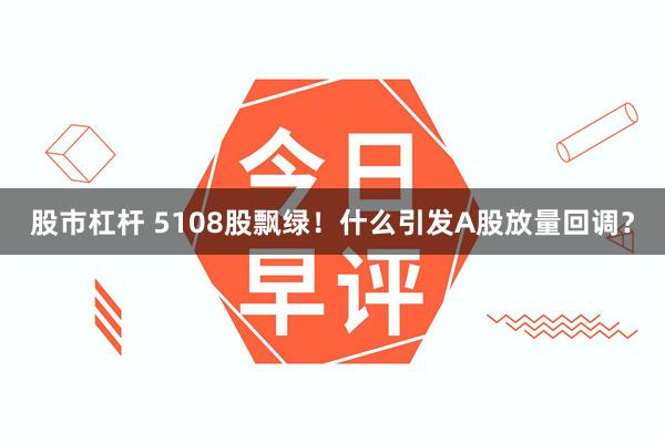股市杠杆 5108股飘绿！什么引发A股放量回调？