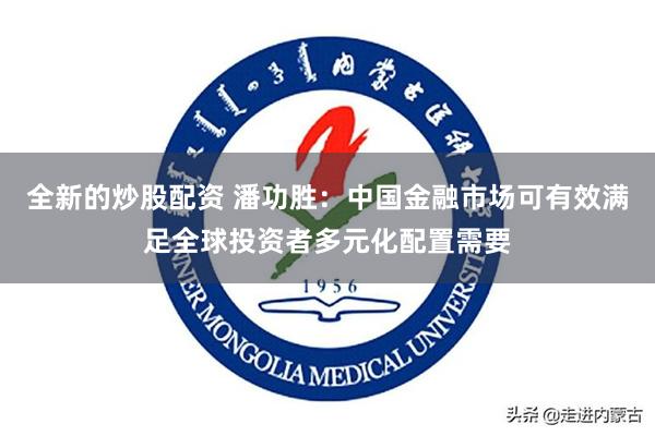 全新的炒股配资 潘功胜：中国金融市场可有效满足全球投资者多元化配置需要