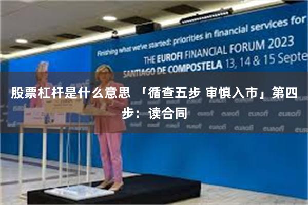 股票杠杆是什么意思 「循查五步 审慎入市」第四步：读合同