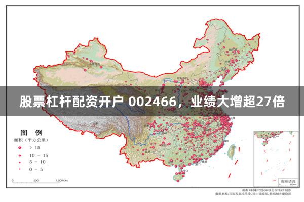 股票杠杆配资开户 002466，业绩大增超27倍