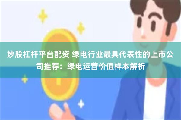 炒股杠杆平台配资 绿电行业最具代表性的上市公司推荐：绿电运营价值样本解析