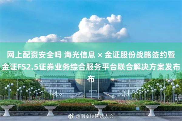 网上配资安全吗 海光信息 × 金证股份战略签约暨金证FS2.5证券业务综合服务平台联合解决方案发布
